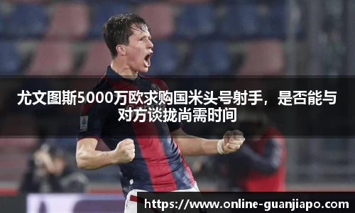 尤文图斯5000万欧求购国米头号射手，是否能与对方谈拢尚需时间