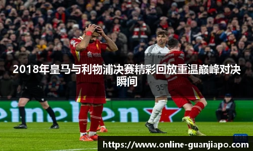 2018年皇马与利物浦决赛精彩回放重温巅峰对决瞬间