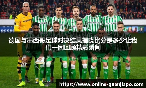 德国与墨西哥足球对决结果揭晓比分是多少让我们一同回顾精彩瞬间