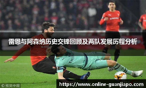 雷恩与阿森纳历史交锋回顾及两队发展历程分析