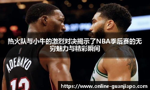 热火队与小牛的激烈对决揭示了NBA季后赛的无穷魅力与精彩瞬间