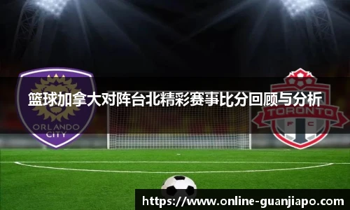 篮球加拿大对阵台北精彩赛事比分回顾与分析