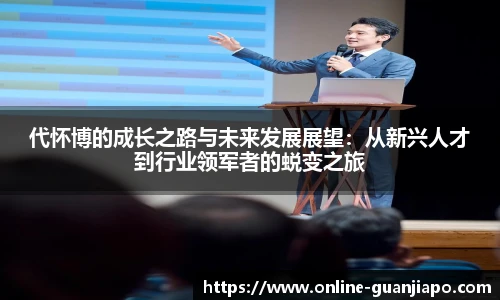 代怀博的成长之路与未来发展展望：从新兴人才到行业领军者的蜕变之旅